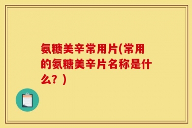氨糖美辛常用片(常用的氨糖美辛片名称是什么？)