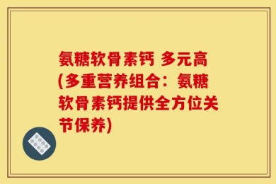 氨糖软骨素钙 多元高(多重营养组合：氨糖软骨素钙提供全方位关节保养)