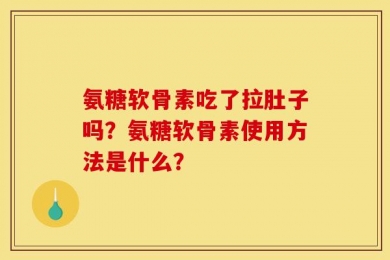 氨糖软骨素吃了拉肚子吗？氨糖软骨素使用方法是什么？