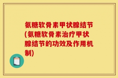 氨糖软骨素甲状腺结节(氨糖软骨素治疗甲状腺结节的功效及作用机制)