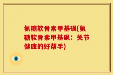 氨糖软骨素甲基砜(氨糖软骨素甲基砜：关节健康的好帮手)