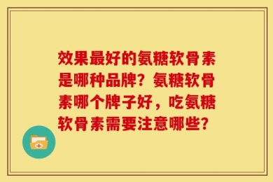 效果最好的氨糖软骨素是哪种品牌？氨糖软骨素哪个牌子好，吃氨糖软骨素需要注意哪些？