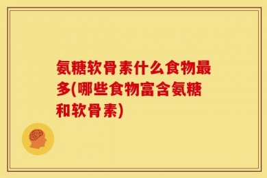 氨糖软骨素什么食物最多(哪些食物富含氨糖和软骨素)
