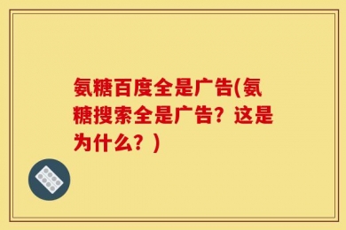 氨糖百度全是广告(氨糖搜索全是广告？这是为什么？)