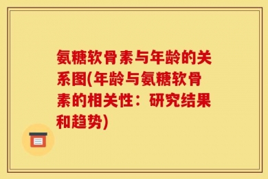 氨糖软骨素与年龄的关系图(年龄与氨糖软骨素的相关性：研究结果和趋势)