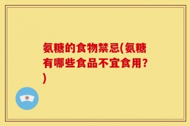 氨糖的食物禁忌(氨糖有哪些食品不宜食用？)