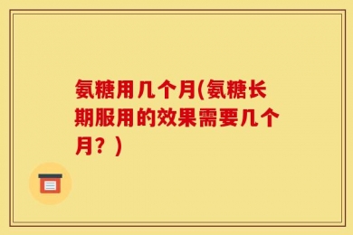 氨糖用几个月(氨糖长期服用的效果需要几个月？)