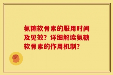氨糖软骨素的服用时间及见效？详细解读氨糖软骨素的作用机制？