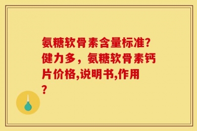 氨糖软骨素含量标准？健力多，氨糖软骨素钙片价格,说明书,作用？