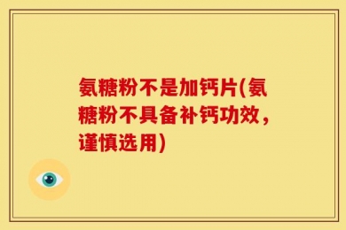 氨糖粉不是加钙片(氨糖粉不具备补钙功效，谨慎选用)