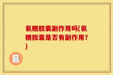 氨糖胶囊副作用吗(氨糖胶囊是否有副作用？)