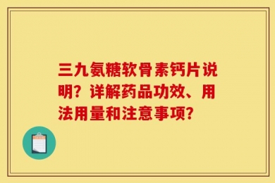 三九氨糖软骨素钙片说明？详解药品功效、用法用量和注意事项？