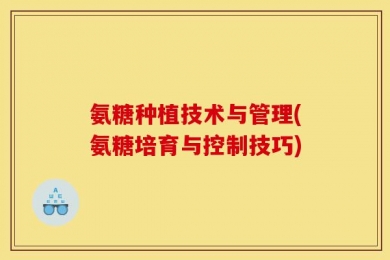 氨糖种植技术与管理(氨糖培育与控制技巧)