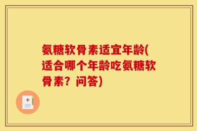 氨糖软骨素适宜年龄(适合哪个年龄吃氨糖软骨素？问答)