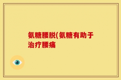 氨糖腰脱(氨糖有助于治疗腰痛
