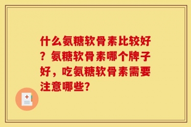 什么氨糖软骨素比较好？氨糖软骨素哪个牌子好，吃氨糖软骨素需要注意哪些？