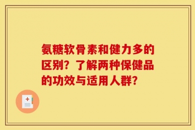 氨糖软骨素和健力多的区别？了解两种保健品的功效与适用人群？