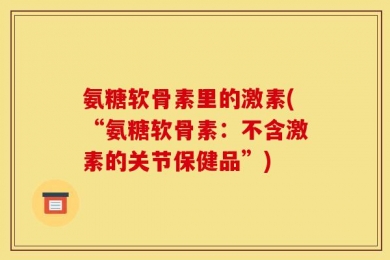 氨糖软骨素里的激素(“氨糖软骨素：不含激素的关节保健品”)