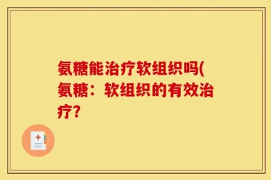 氨糖能治疗软组织吗(氨糖：软组织的有效治疗？
