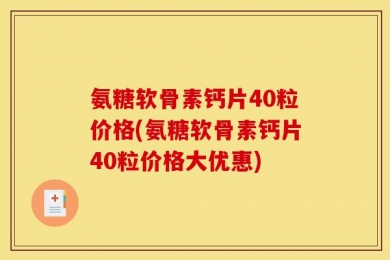 氨糖软骨素钙片40粒价格(氨糖软骨素钙片40粒价格大优惠)
