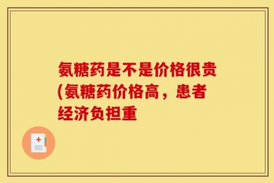 氨糖药是不是价格很贵(氨糖药价格高，患者经济负担重