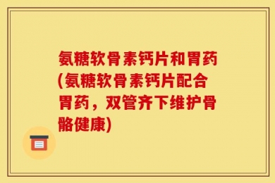 氨糖软骨素钙片和胃药(氨糖软骨素钙片配合胃药，双管齐下维护骨骼健康)