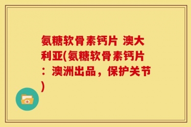 氨糖软骨素钙片 澳大利亚(氨糖软骨素钙片：澳洲出品，保护关节)