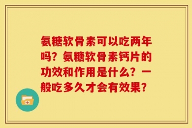 氨糖软骨素可以吃两年吗？氨糖软骨素钙片的功效和作用是什么？一般吃多久才会有效果？