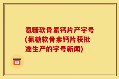 氨糖软骨素钙片产字号(氨糖软骨素钙片获批准生产的字号新闻)