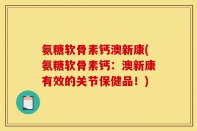 氨糖软骨素钙澳新康(氨糖软骨素钙：澳新康有效的关节保健品！)