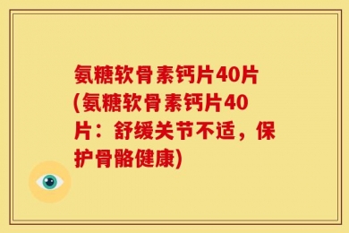 氨糖软骨素钙片40片(氨糖软骨素钙片40片：舒缓关节不适，保护骨骼健康)