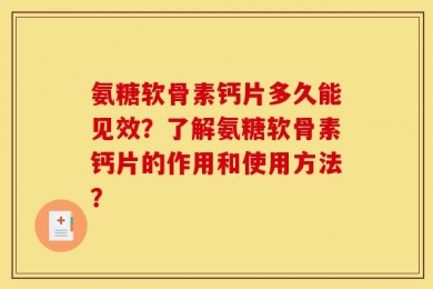 氨糖软骨素钙片多久能见效？了解氨糖软骨素钙片的作用和使用方法？