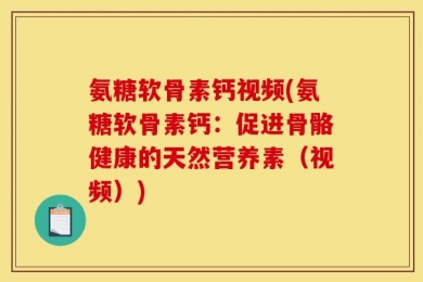 氨糖软骨素钙视频(氨糖软骨素钙：促进骨骼健康的天然营养素（视频）)