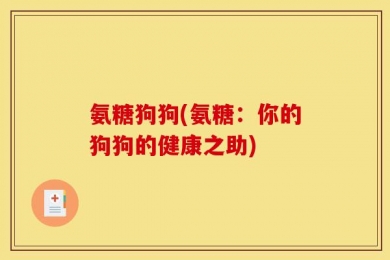 氨糖狗狗(氨糖：你的狗狗的健康之助)