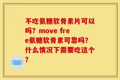 不吃氨糖软骨素片可以吗？move free氨糖软骨素可靠吗？什么情况下需要吃这个？