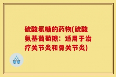 硫酸氨糖的药物(硫酸氨基葡萄糖：适用于治疗关节炎和骨关节炎)