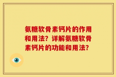 氨糖软骨素钙片的作用和用法？详解氨糖软骨素钙片的功能和用法？