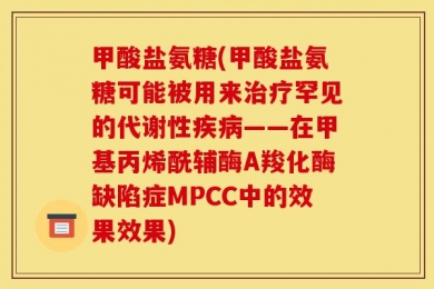 甲酸盐氨糖(甲酸盐氨糖可能被用来治疗罕见的代谢性疾病——在甲基丙烯酰辅酶A羧化酶缺陷症MPCC中的效果效果)