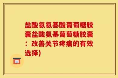 盐酸氨氨基酸葡萄糖胶囊盐酸氨基葡萄糖胶囊：改善关节疼痛的有效选择)
