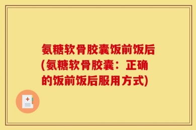氨糖软骨胶囊饭前饭后(氨糖软骨胶囊：正确的饭前饭后服用方式)