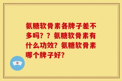 氨糖软骨素各牌子差不多吗？？氨糖软骨素有什么功效？氨糖软骨素哪个牌子好？