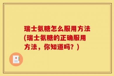 瑞士氨糖怎么服用方法(瑞士氨糖的正确服用方法，你知道吗？)