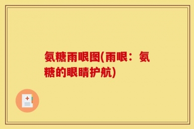 氨糖雨眼图(雨眼：氨糖的眼睛护航)
