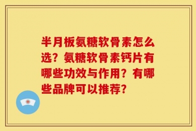 半月板氨糖软骨素怎么选？氨糖软骨素钙片有哪些功效与作用？有哪些品牌可以推荐？