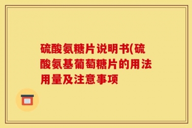 硫酸氨糖片说明书(硫酸氨基葡萄糖片的用法用量及注意事项