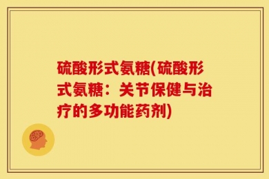 硫酸形式氨糖(硫酸形式氨糖：关节保健与治疗的多功能药剂)