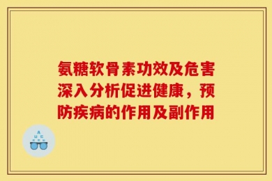 氨糖软骨素功效及危害深入分析促进健康，预防疾病的作用及副作用