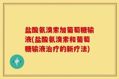 盐酸氨溴索加葡萄糖输液(盐酸氨溴索和葡萄糖输液治疗的新疗法)