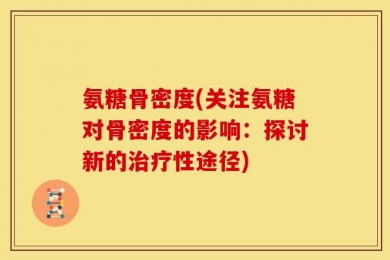 氨糖骨密度(关注氨糖对骨密度的影响：探讨新的治疗性途径)