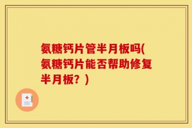 氨糖钙片管半月板吗(氨糖钙片能否帮助修复半月板？)